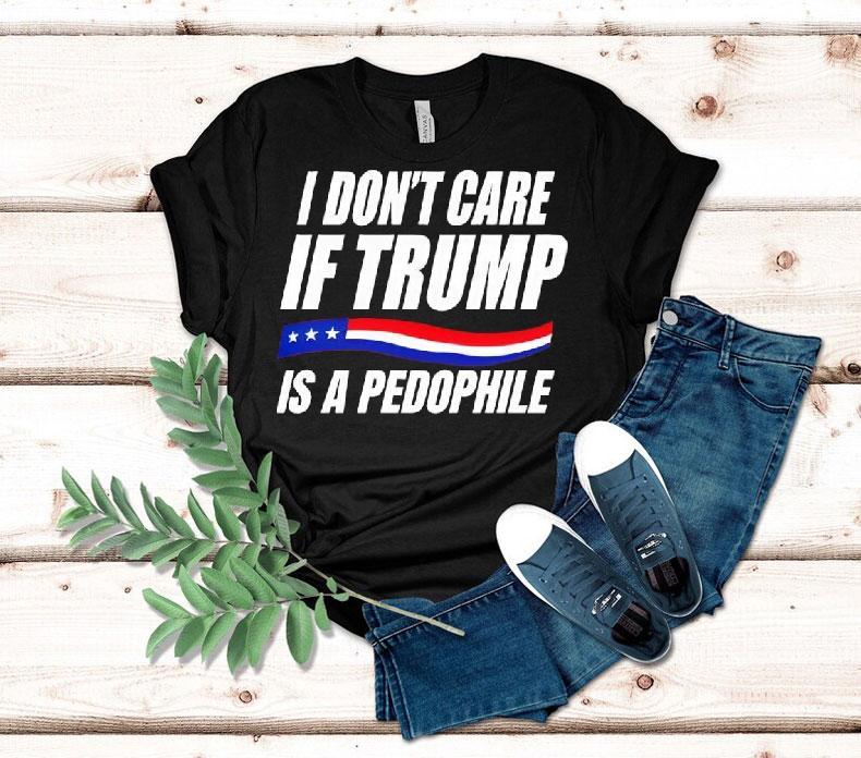 I Don’t Care If Trump Is Pedophile Shirt 4 I Don T Care If Trump Is Pedophile Tshirt