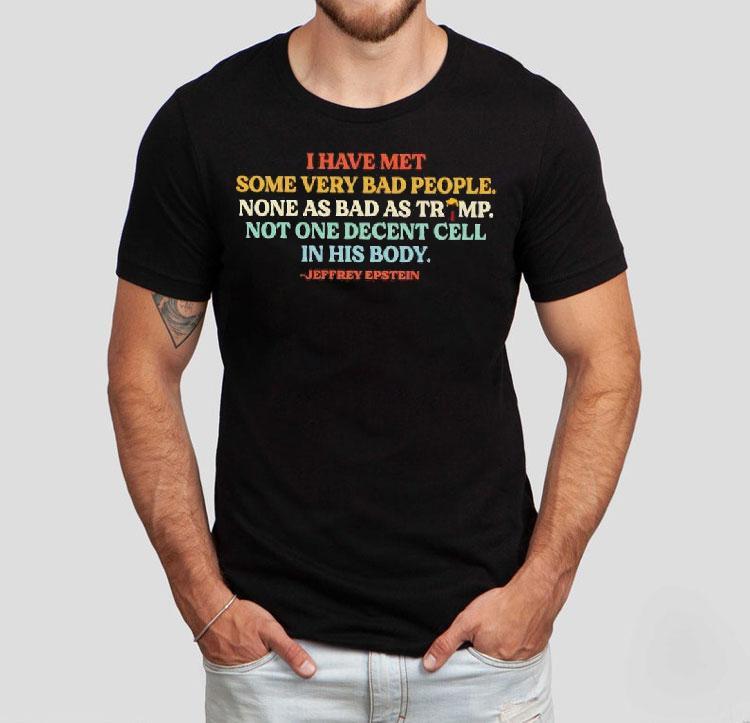I Have Met Some Very Bad People Not As Bad As Trump Not One Decent Cell In His Body Shirt 4 I Have Met Some Very Bad People Not As Bad As Trump Not One Decent Cell In His Body Tshirt