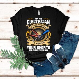 I’m An Electrician So I’m Fully Qualified To Remove Your Shorts And Check Your Box Shirt