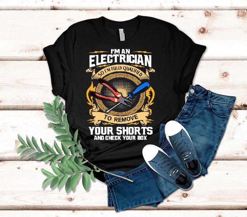 I’m An Electrician So I’m Fully Qualified To Remove Your Shorts And Check Your Box Shirt 4 I M An Electrician So I M Fully Qualified To Remove Your Shorts And Check Your Box Tshirt