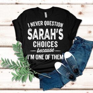 I Never Question Sarah’s Choices Because I’m One Of Them Shirt