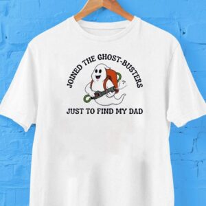 Joined The Ghost-busters Just To Find My Dad Shirt Joined The Ghost-busters Just To Find My Dad Shirt