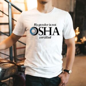 My Gender Is Not Osha Certified Shirt