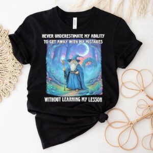 Never Underestimate My Ability To Get Away With My Mistakes Without Learning My Lesson Wizard Shirt