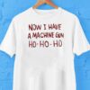 Now I Have A Machine Gun Ho Ho Ho Christmas Shirt