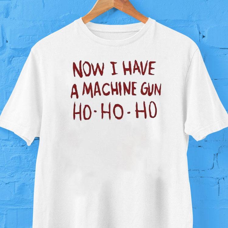 Now I Have A Machine Gun Ho Ho Ho Christmas Shirt 2 Now I Have A Machine Gun Ho Ho Ho Christmas Tshirt