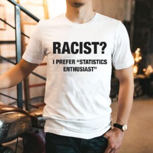 Racist I Prefer Statistics Enthusias Tshirt
