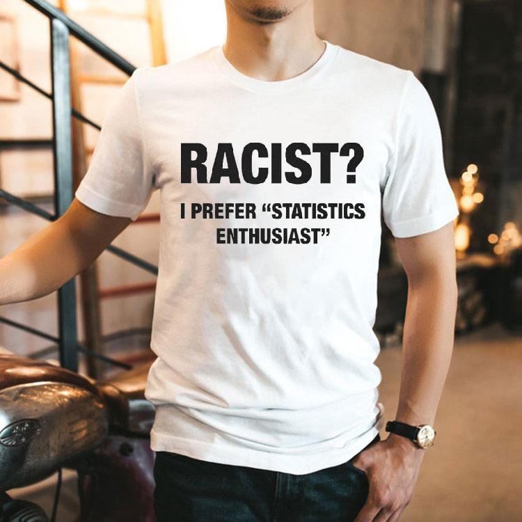 Racist I Prefer Statistics Enthusiast Shirt 2 Racist I Prefer Statistics Enthusias Tshirt