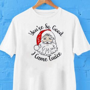 Santa Claus You’re So Good I Came Twice Christmas Shirt