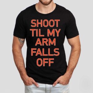 Shoot Til My Arm Falls Off Shirt