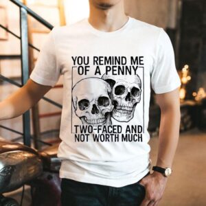Skulls You Remind Me Of A Penny Two-faced And Not Worth Shirt
