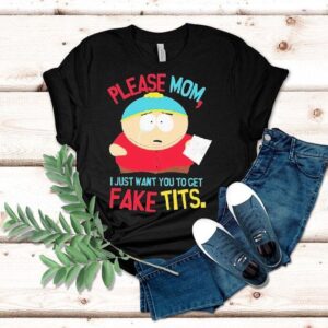South Park Cartman Please Mom I Just Want You To Get Fake Tits Shirt South Park Cartman Please Mom I Just Want You To Get Fake Tits Shirt