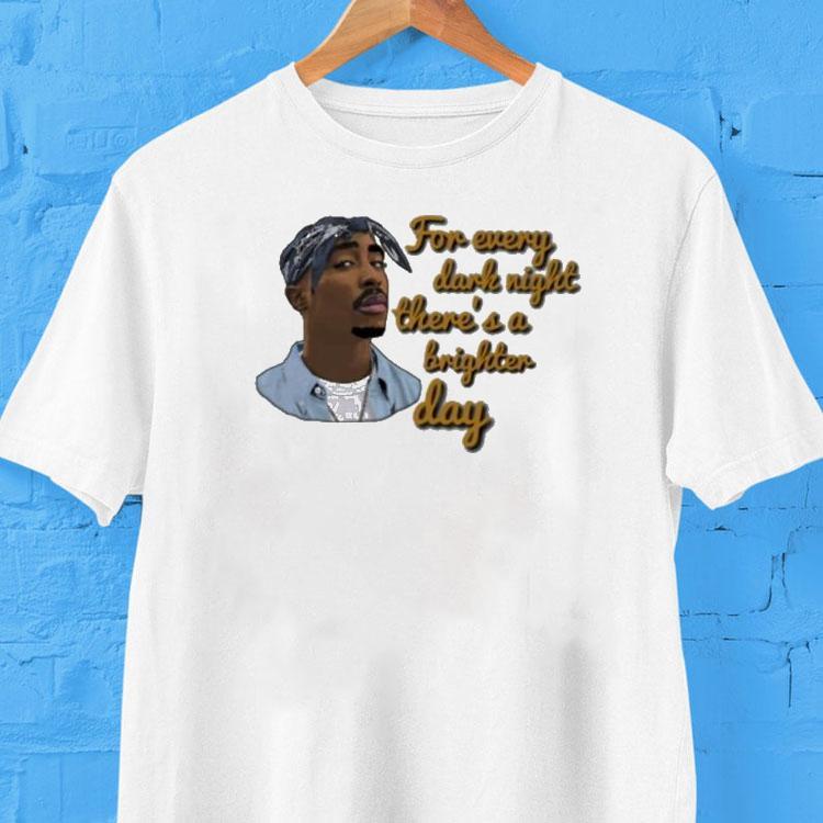 Tupac Shakur 2pac For Every Dark Night There's A Brighter Day Shirt 2 Tupac Shakur Pac For Every Dark Night There S A Brighter Day Tshirt