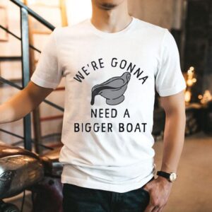 We’re Gonna Need A Bigger Boat Shirt