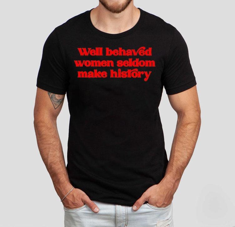 Well-behaved Women Seldom Make History Shirt 4 Well Behaved Women Seldom Make History Tshirt