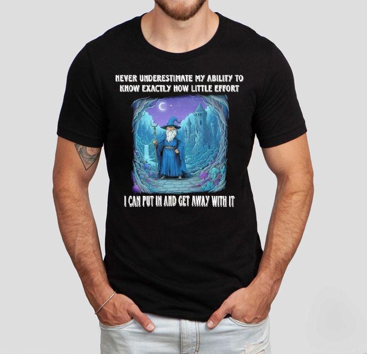 Wizard Never Underestimate My Ability To Know Exactly How Little Effort I Can Put In And Get Away With It Shirt 4 Wizard Never Underestimate My Ability To Know Exactly How Little Effort I Can Put In And Get Away With I Tshirt