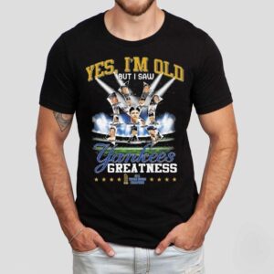 Yes I M Old But I Saw New York Yankees Greatness X World Series Champions Signatures Tshirt
