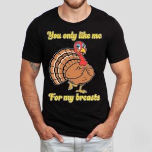 You Only Like Me For My Breasts Turkey Thanksgiving Tshirt