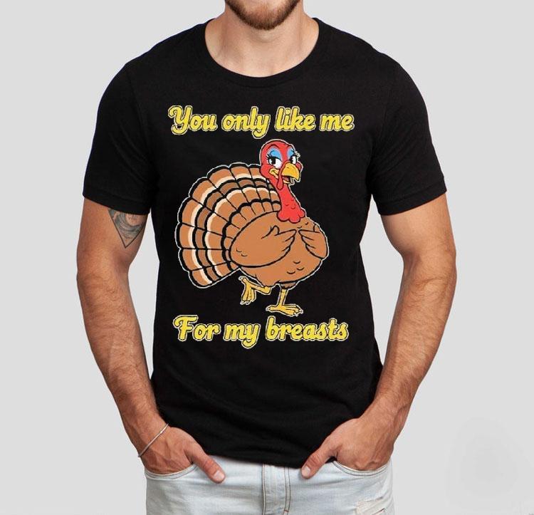  You Only Like Me For My Breasts Turkey Thanksgiving Tshirt