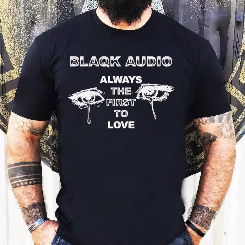 Blaqk Audio Always The First To Love Shirt Blaqk Audio Always The First To Love Shirt