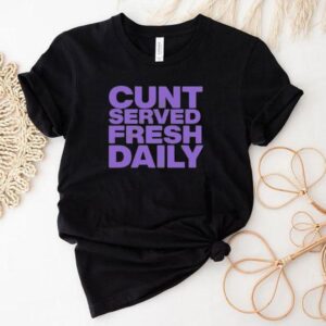Cunt Serving Fresh Daily Shirt