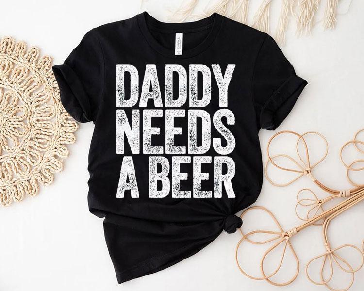 Daddy Needs A Beer Shirt Daddy Needs A Beer Shirt