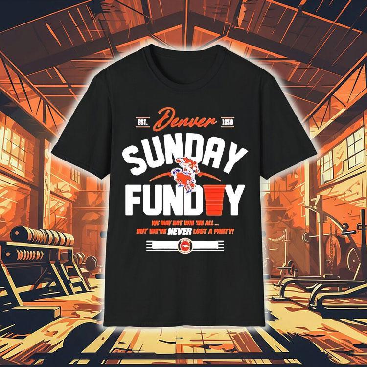 Denver Broncos Sunday Funday We May Not Win ’em All But We’ve Never Lost A Party Shirt Denver Broncos Sunday Funday We May Not Win ’em All But We’ve Never Lost A Party Shirt