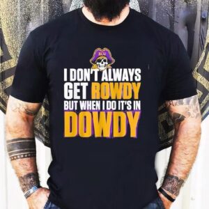 East Carolina Pirates I Don’t Always Get Rowdy But When I Do It’s In Dowdy Shirt