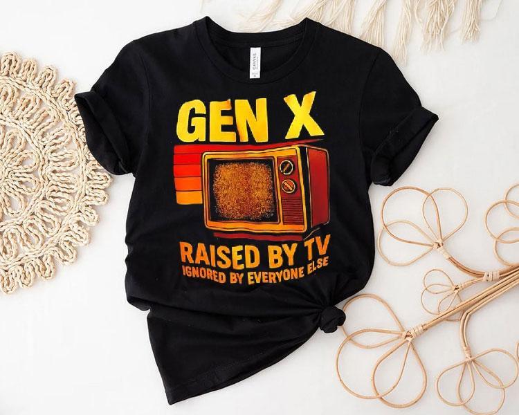 Gen X Raised By Tv Ignored By Everyone Else Vintage Shirt Gen X Raised By Tv Ignored By Everyone Else Vintage Shirt
