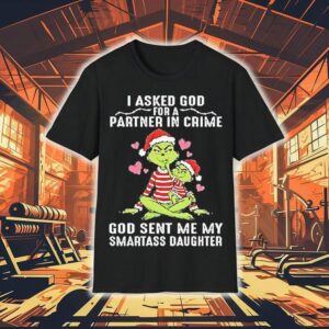 Grinch Santa I Asked God Partner In Crime For A God Sent Me My Smartass Daughter Christmas Shirt