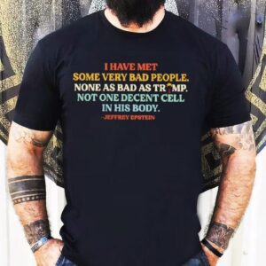 I Have Met Some Very Bad People Not As Bad As Trump Not One Decent Cell In His Body Shirt