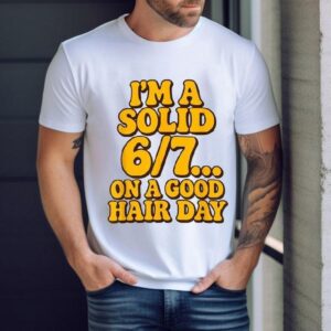 I'm A Solid 6 7 On A Good Hair Days Shirt 1 I M A Solid On A Good Hair Days Tshirt