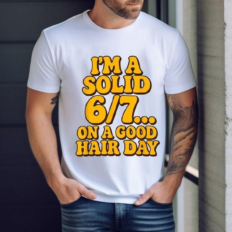 I’m A Solid 6 7 On A Good Hair Days Shirt I’m A Solid 6 7 On A Good Hair Days Shirt