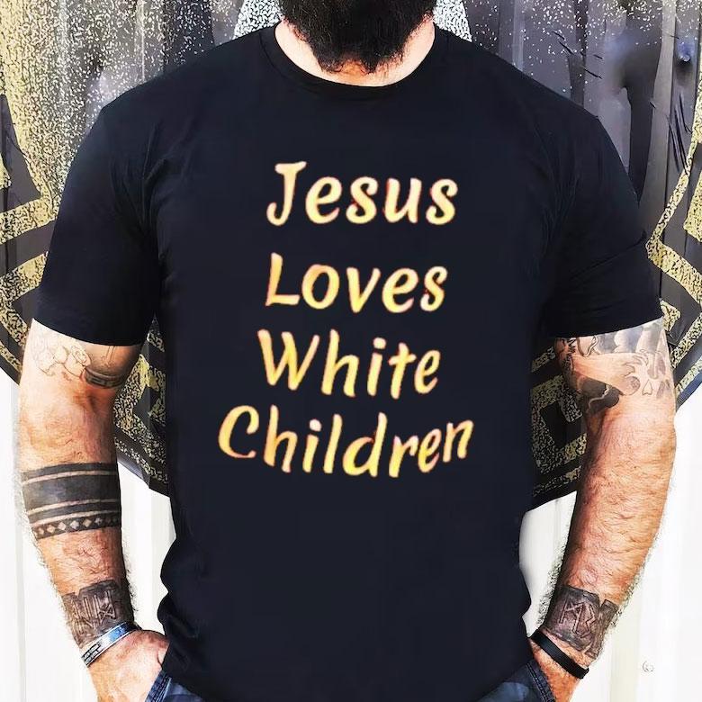 Jesus Loves White Children Shirt Jesus Loves White Children Shirt