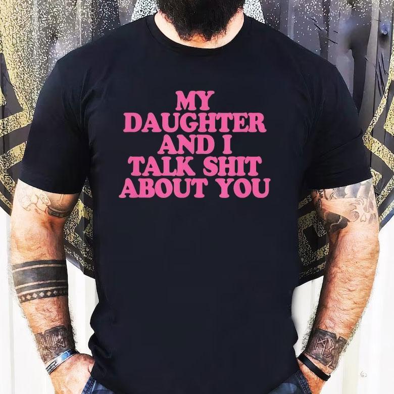 My Daughter And I Talk Shit About You Shirt My Daughter And I Talk Shit About You Shirt