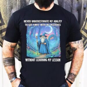 Never Underestimate My Ability To Get Away With My Mistakes Without Learning My Lesson Wizard Shirt