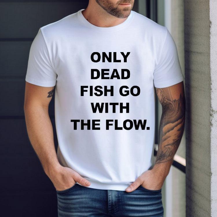 Only Dead Fish Go With The Flow Shirt Only Dead Fish Go With The Flow Shirt