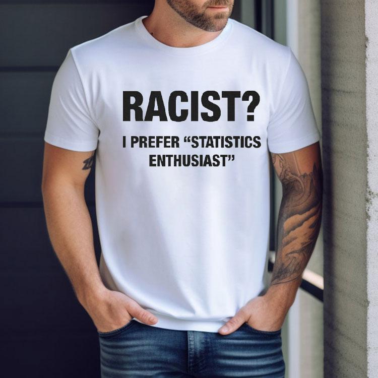 Racist I Prefer Statistics Enthusiast Shirt Racist I Prefer Statistics Enthusiast Shirt
