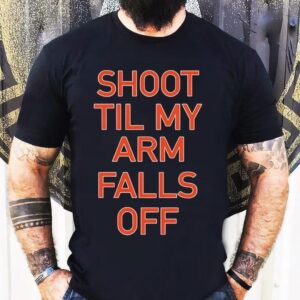Shoot Til My Arm Falls Off Shirt