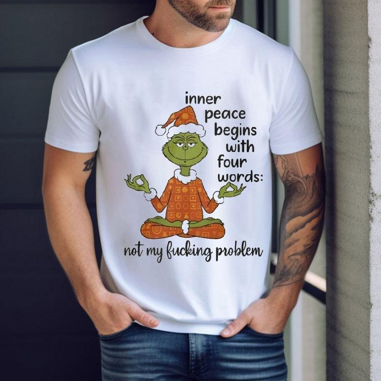The Grinch Inner Peace Begins Four Words Not My Fcking Problem Shirt The Grinch Inner Peace Begins Four Words Not My Fcking Problem Shirt