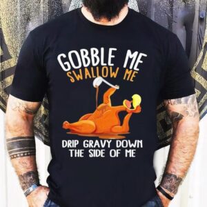 Turkey Gobble Me Swallow Me Drip Gravy Down The Side Of Me Shirt