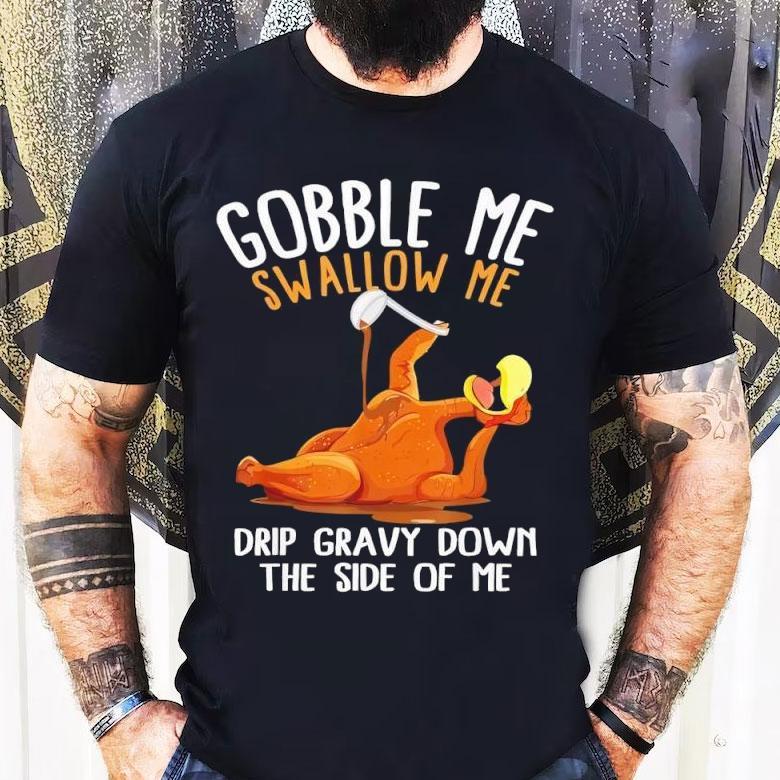 Turkey Gobble Me Swallow Me Drip Gravy Down The Side Of Me Shirt Turkey Gobble Me Swallow Me Drip Gravy Down The Side Of Me Shirt