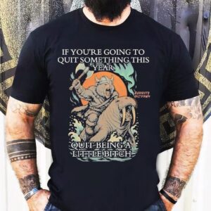 Viking Bear If You’re Going To Quit Something This Year Quit Beinga Little Bitch Shirt