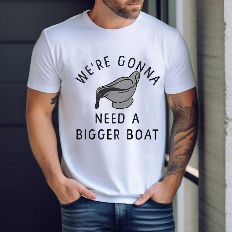 We’re Gonna Need A Bigger Boat Shirt We’re Gonna Need A Bigger Boat Shirt