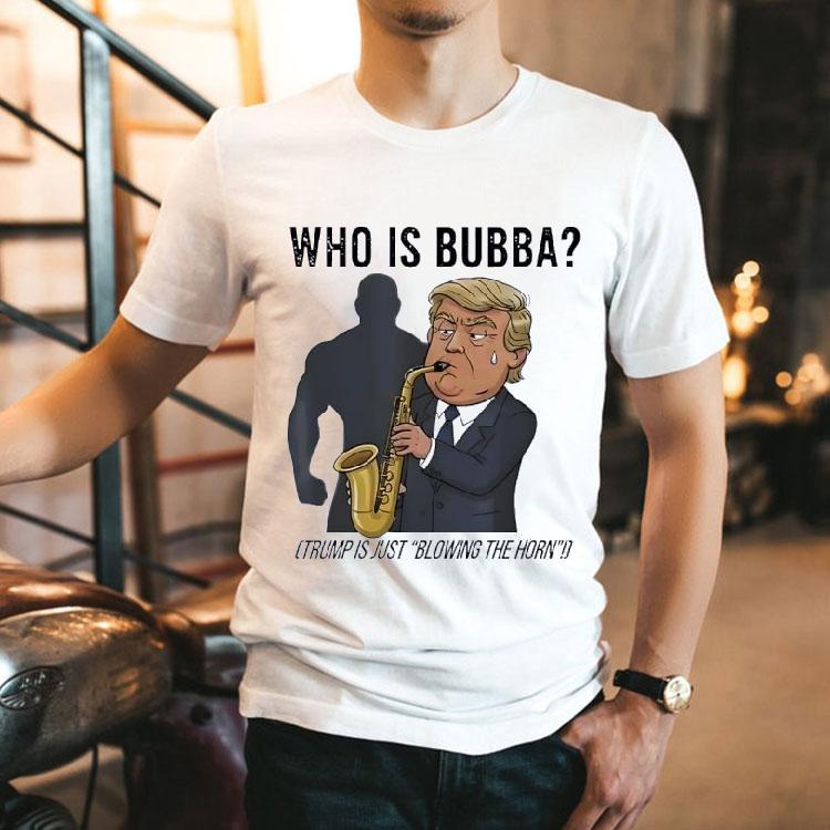 Who Is Bubba Trump Is Just Blowing The Horn Shirt Who Is Bubba Trump Is Just Blowing The Horn Shirt