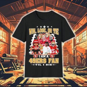 Win, Lose, Or Tie I Am A San Francisco 49ers Fan Til I Die Shirt