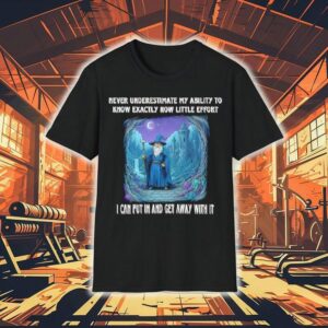 Wizard Never Underestimate My Ability To Know Exactly How Little Effort I Can Put In And Get Away With It Shirt