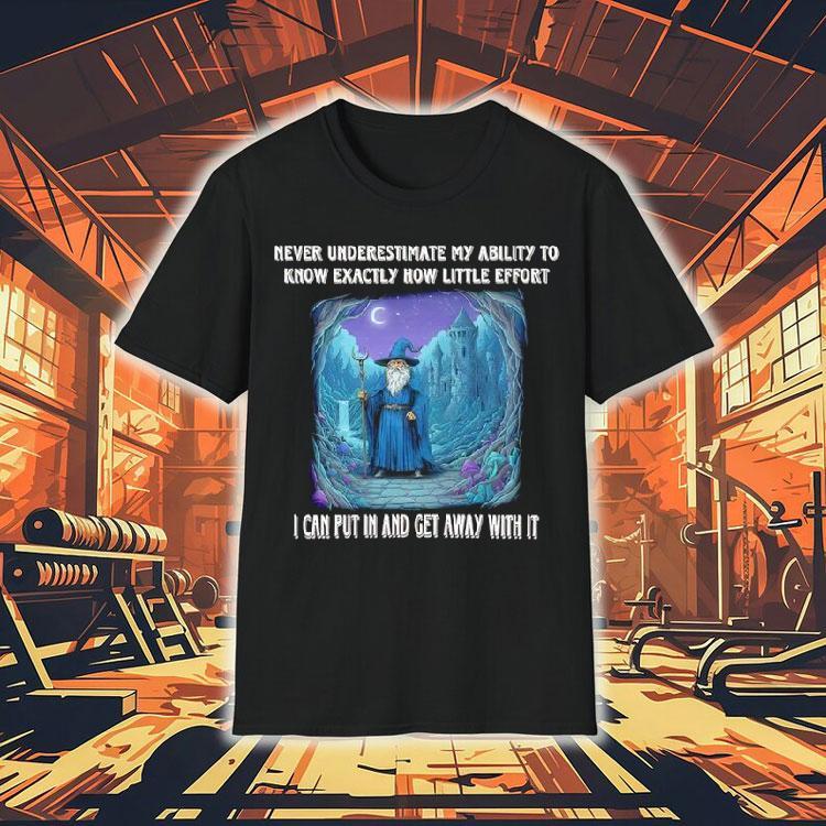 Wizard Never Underestimate My Ability To Know Exactly How Little Effort I Can Put In And Get Away With It Shirt Wizard Never Underestimate My Ability To Know Exactly How Little Effort I Can Put In And Get Away With It Shirt