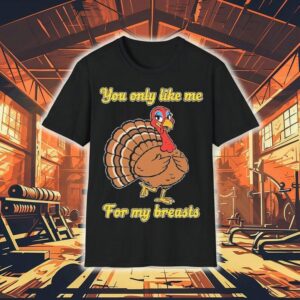 You Only Like Me For My Breasts Turkey Thanksgiving Tshirt