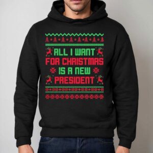 All I Want For Christmas Is A New President Ugly Christmas Shirt 2 All I Want For Christmas Is A New President Ugly Christmas Hoodie